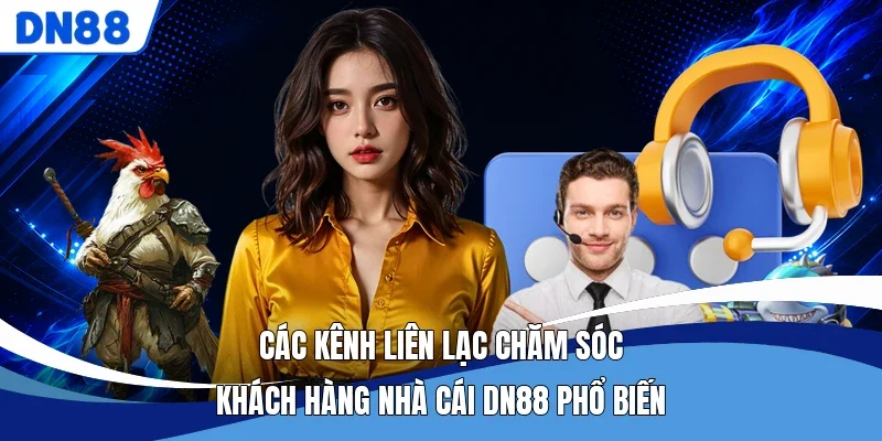 Các kênh liên lạc chăm sóc khách hàng nhà cái DN88 phổ biến