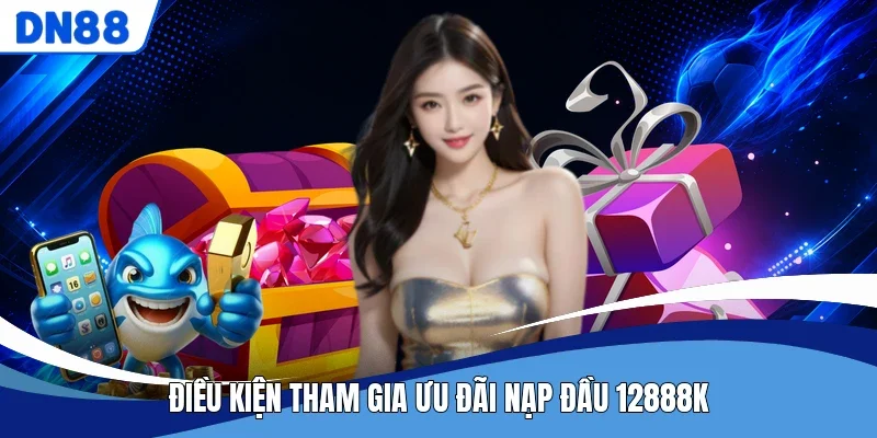 Điều kiện tham gia ưu đãi Nạp Đầu 12888K