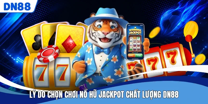 Lý do chọn chơi nổ hũ jackpot chất lượng DN88