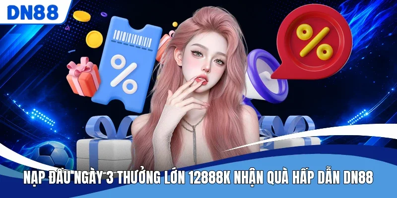 Nạp Đầu Ngày 3 Thưởng Lớn 12888K Nhận Quà Hấp Dẫn DN88
