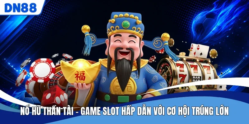 Nổ Hũ Thần Tài - Game Slot Hấp Dẫn Với Cơ Hội Trúng Lớn