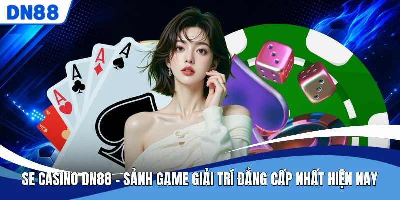 SE Casino DN88 - Sảnh Game Giải Trí Đẳng Cấp Nhất Hiện Nay