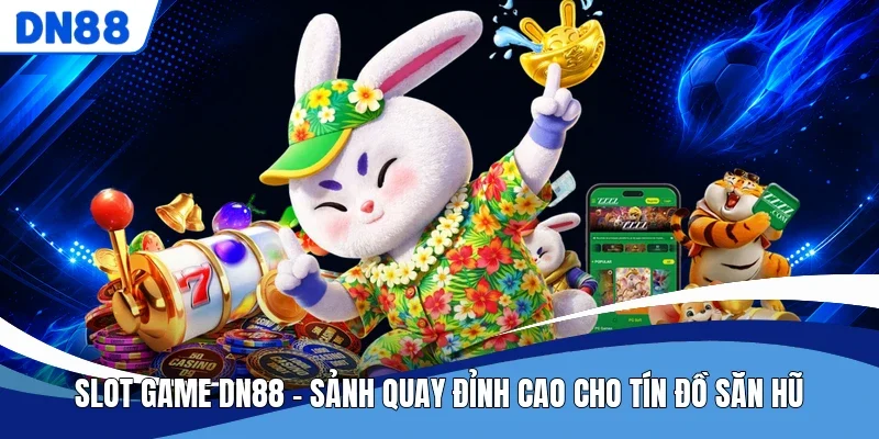 Slot Game DN88 - Sảnh Quay Đỉnh Cao Cho Tín Đồ Săn Hũ