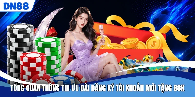 Tổng quan thông tin ưu đãi đăng ký tài khoản mới tặng 88K