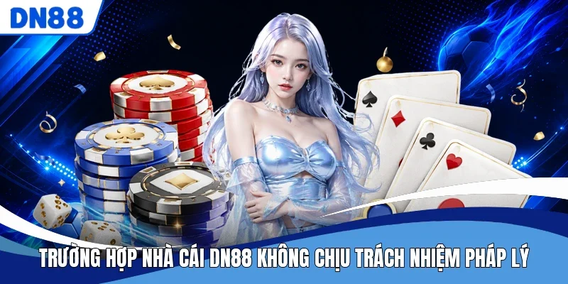 Trường hợp nhà cái DN88 không chịu trách nhiệm pháp lý